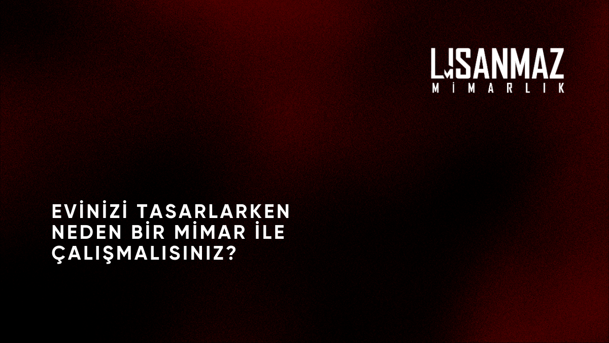 Evinizi Tasarlarken Neden Bir Mimar ile Çalışmalısınız?