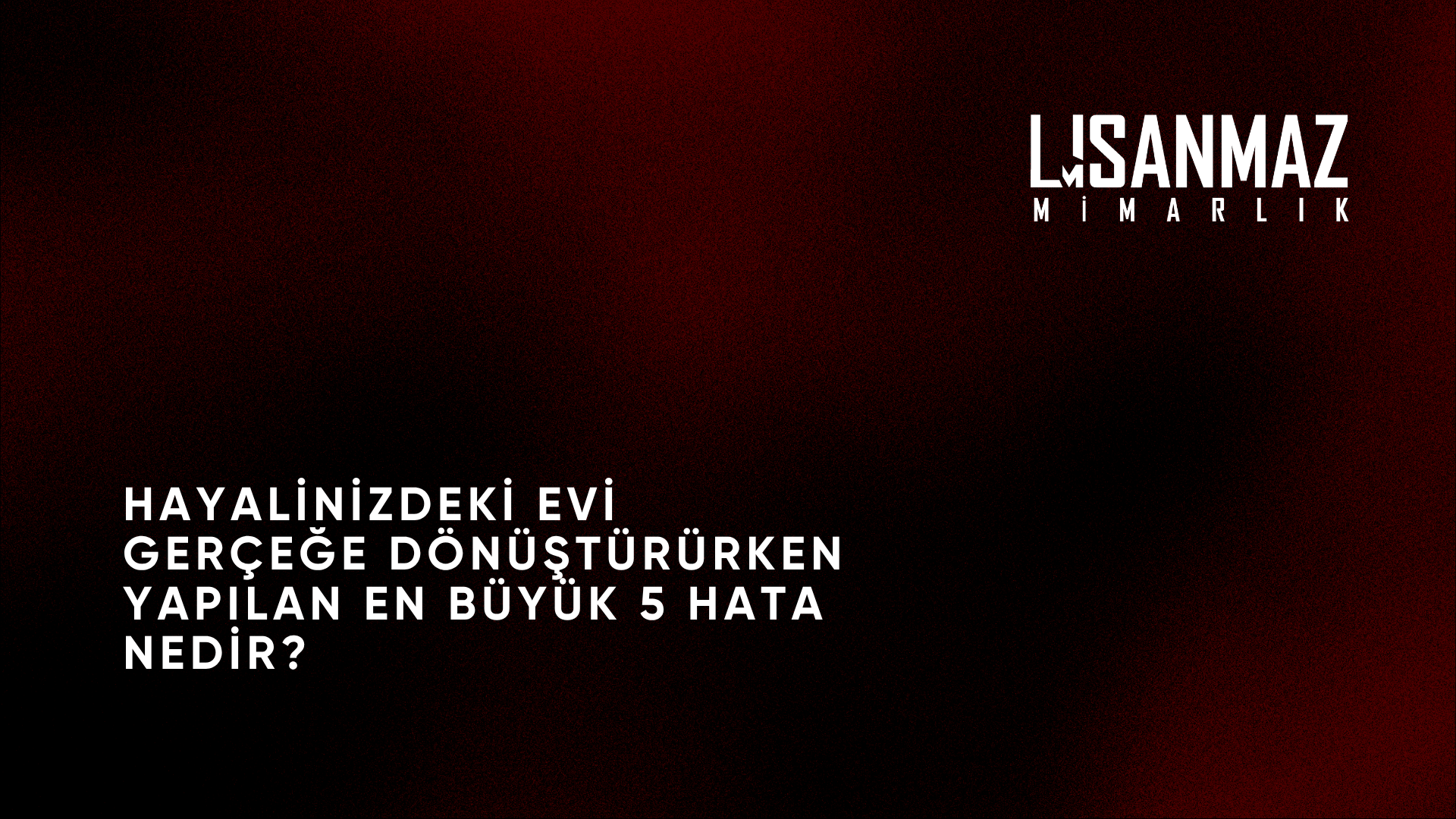 Hayalinizdeki evi gerçeğe dönüştürürken yapılan en büyük 5 hata nedir?